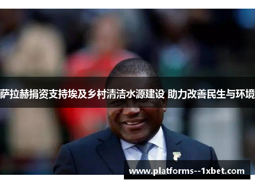 萨拉赫捐资支持埃及乡村清洁水源建设 助力改善民生与环境