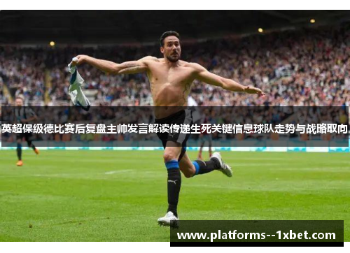 英超保级德比赛后复盘主帅发言解读传递生死关键信息球队走势与战略取向