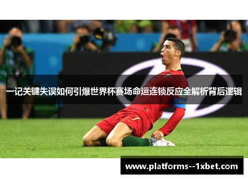 一记关键失误如何引爆世界杯赛场命运连锁反应全解析背后逻辑