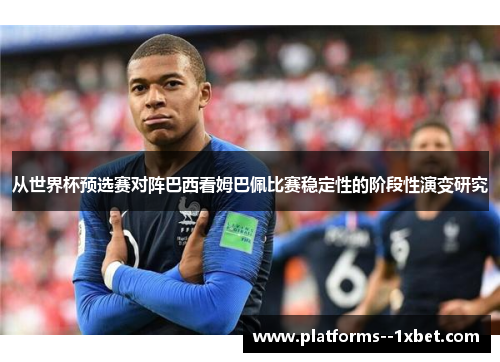 从世界杯预选赛对阵巴西看姆巴佩比赛稳定性的阶段性演变研究
