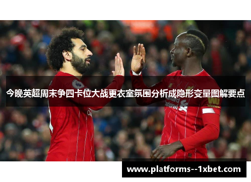 今晚英超周末争四卡位大战更衣室氛围分析成隐形变量图解要点