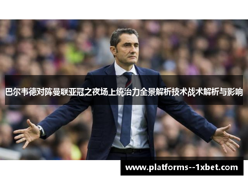 巴尔韦德对阵曼联亚冠之夜场上统治力全景解析技术战术解析与影响