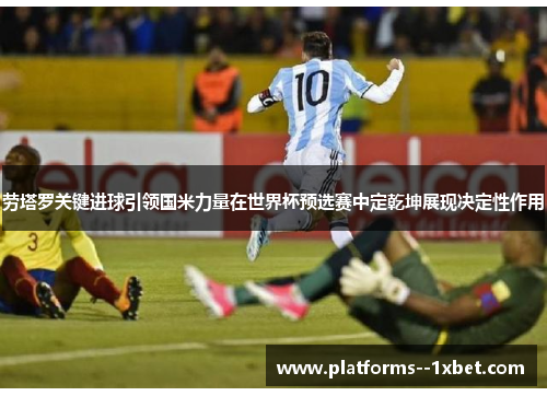 劳塔罗关键进球引领国米力量在世界杯预选赛中定乾坤展现决定性作用